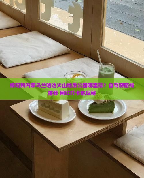 绵阳到内蒙乌兰哈达火山地质公园哪里玩？自驾游路线推荐+网红打卡地探秘