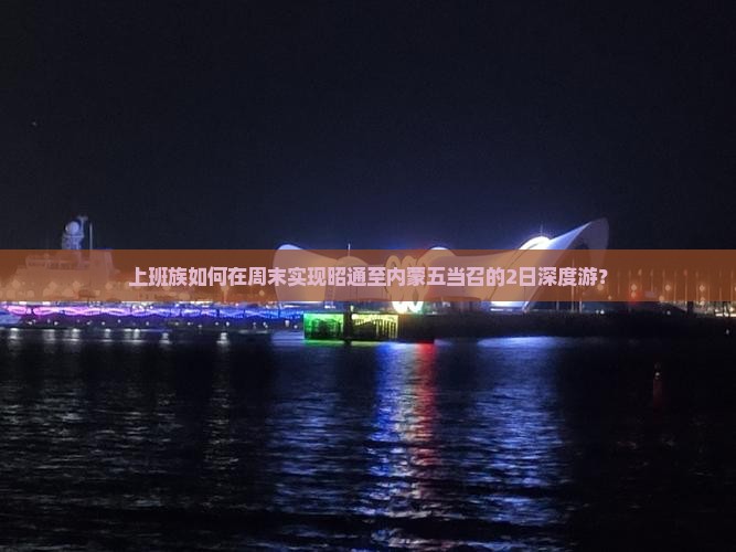 上班族如何在周末实现昭通至内蒙五当召的2日深度游？
