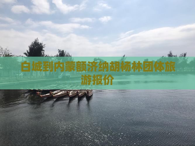 白城到内蒙额济纳胡杨林团体旅游报价