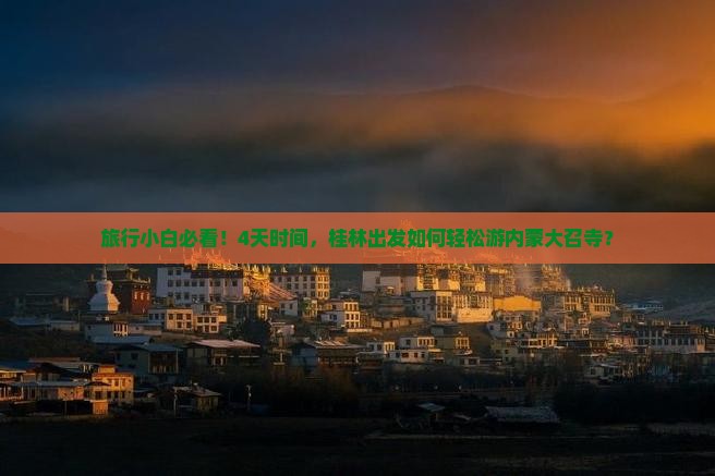 旅行小白必看！4天时间，桂林出发如何轻松游内蒙大召寺？