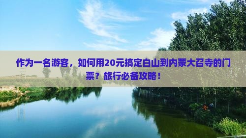 作为一名游客，如何用20元搞定白山到内蒙大召寺的门票？旅行必备攻略！