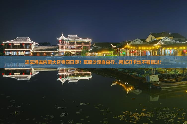 连云港去内蒙大召寺四日游？草原沙漠自由行、网红打卡地不容错过！
