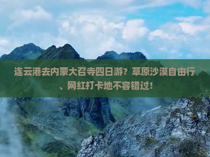 连云港去内蒙大召寺四日游？草原沙漠自由行、网红打卡地不容错过！