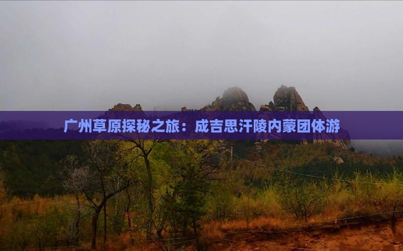 广州草原探秘之旅：成吉思汗陵内蒙团体游