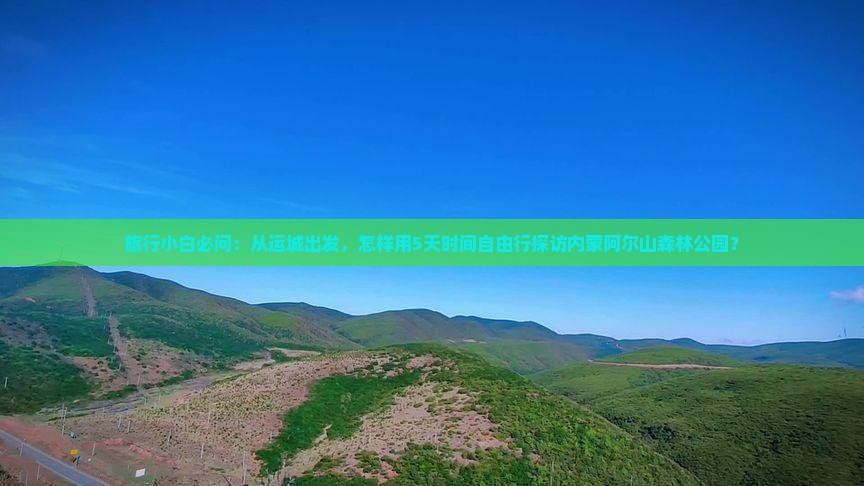 旅行小白必问：从运城出发，怎样用5天时间自由行探访内蒙阿尔山森林公园？