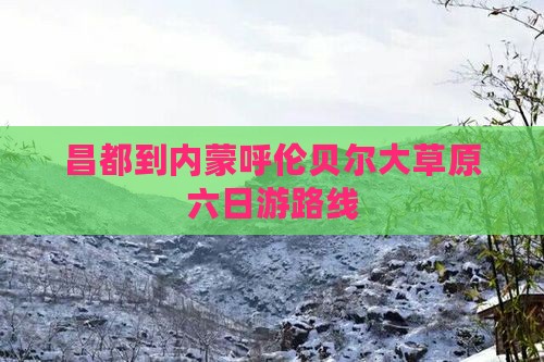 昌都到内蒙呼伦贝尔大草原六日游路线