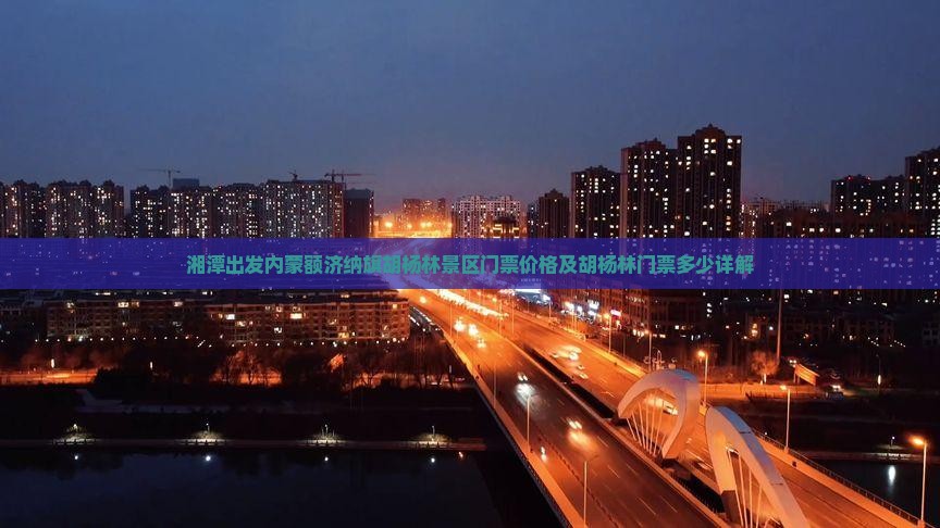 湘潭出发内蒙额济纳旗胡杨林景区门票价格及胡杨林门票多少详解