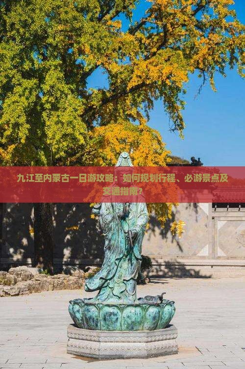 九江至内蒙古一日游攻略：如何规划行程、必游景点及交通指南？