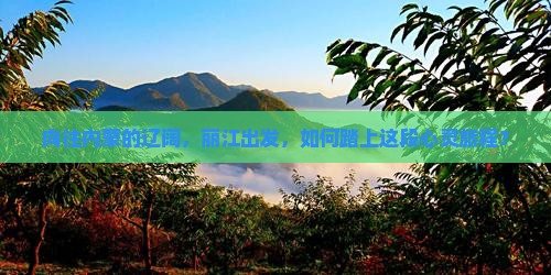向往内蒙的辽阔，丽江出发，如何踏上这段心灵旅程？