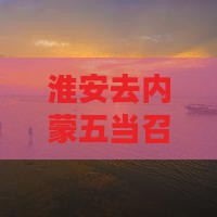 淮安去内蒙五当召五日游攻略及费用指南