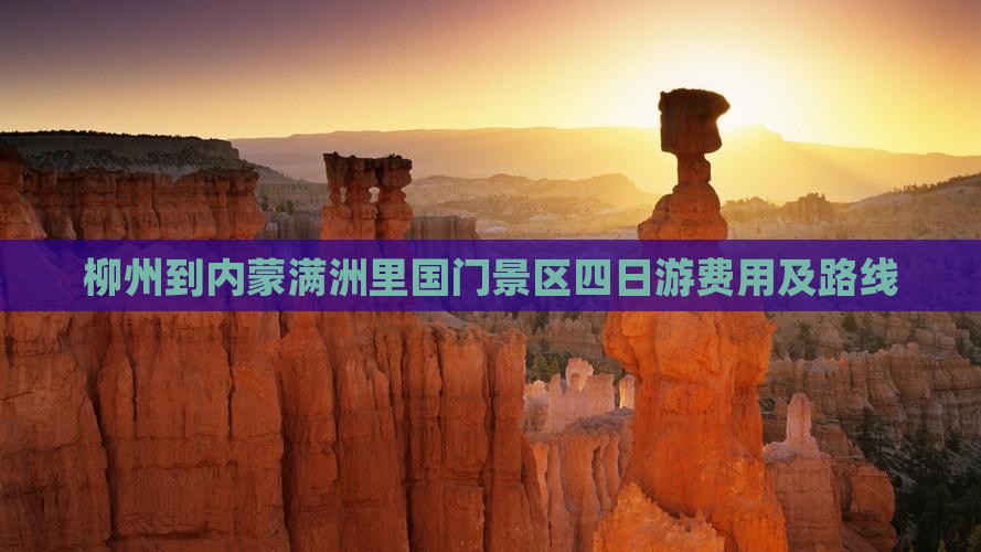 柳州到内蒙满洲里国门景区四日游费用及路线
