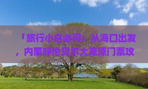 「旅行小白必问：从海口出发，内蒙呼伦贝尔大草原门票攻略，要花多少钱？」