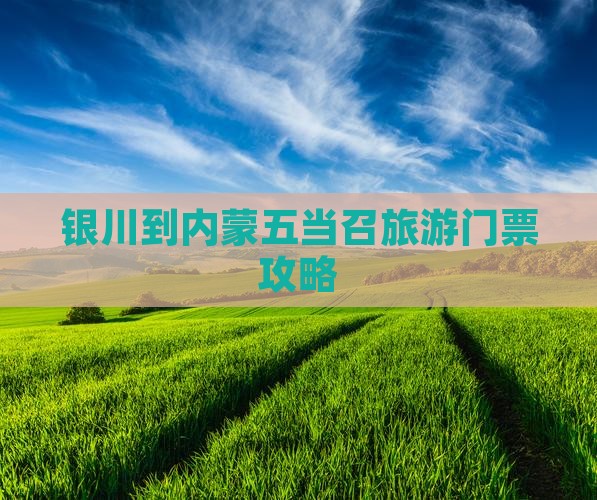 银川到内蒙五当召旅游门票攻略