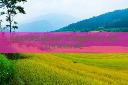 合肥到内蒙五当召旅游？五天四晚够不够？露营+自驾+网红打卡地
