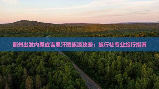 衢州出发内蒙成吉思汗陵旅游攻略：旅行社专业旅行指南