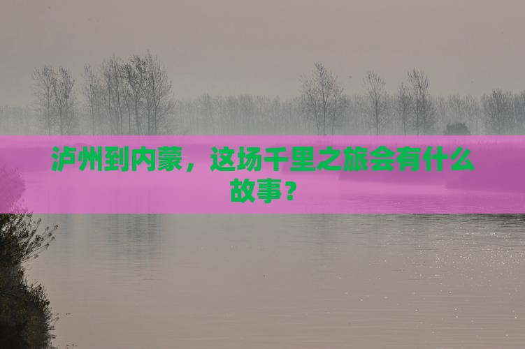泸州到内蒙，这场千里之旅会有什么故事？