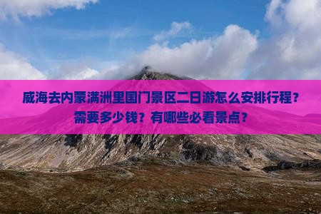威海去内蒙满洲里国门景区二日游怎么安排行程？需要多少钱？有哪些必看景点？