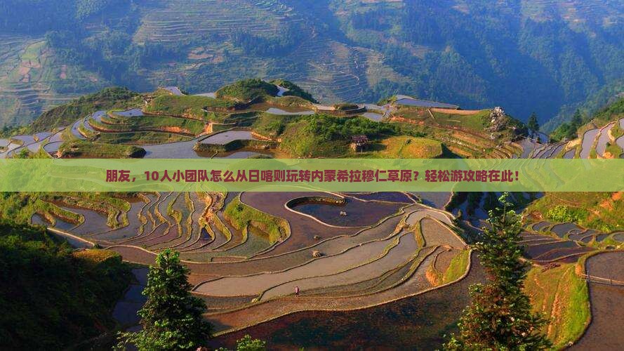 朋友，10人小团队怎么从日喀则玩转内蒙希拉穆仁草原？轻松游攻略在此！
