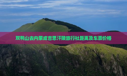 双鸭山去内蒙成吉思汗陵旅行社距离及车票价格