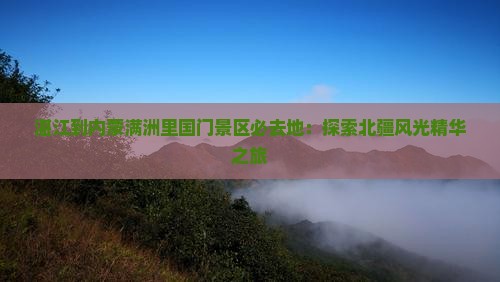 湛江到内蒙满洲里国门景区必去地：探索北疆风光精华之旅