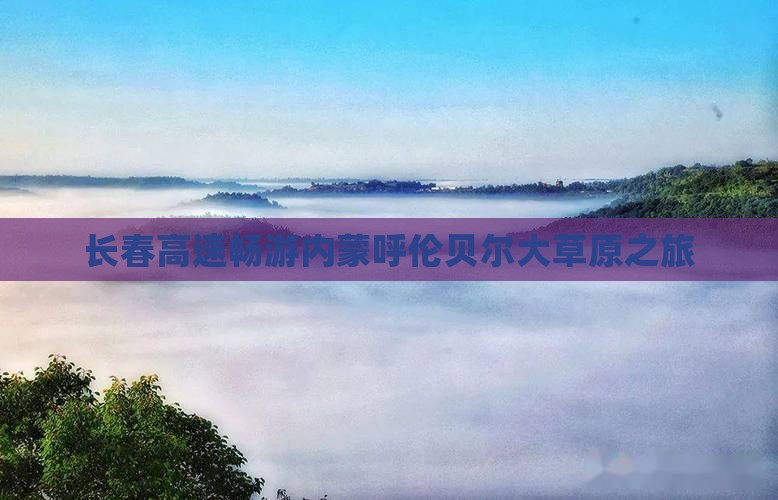 长春高速畅游内蒙呼伦贝尔大草原之旅