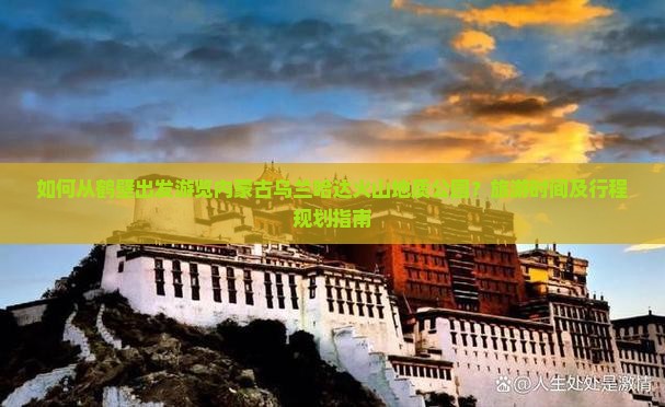 如何从鹤壁出发游览内蒙古乌兰哈达火山地质公园？旅游时间及行程规划指南