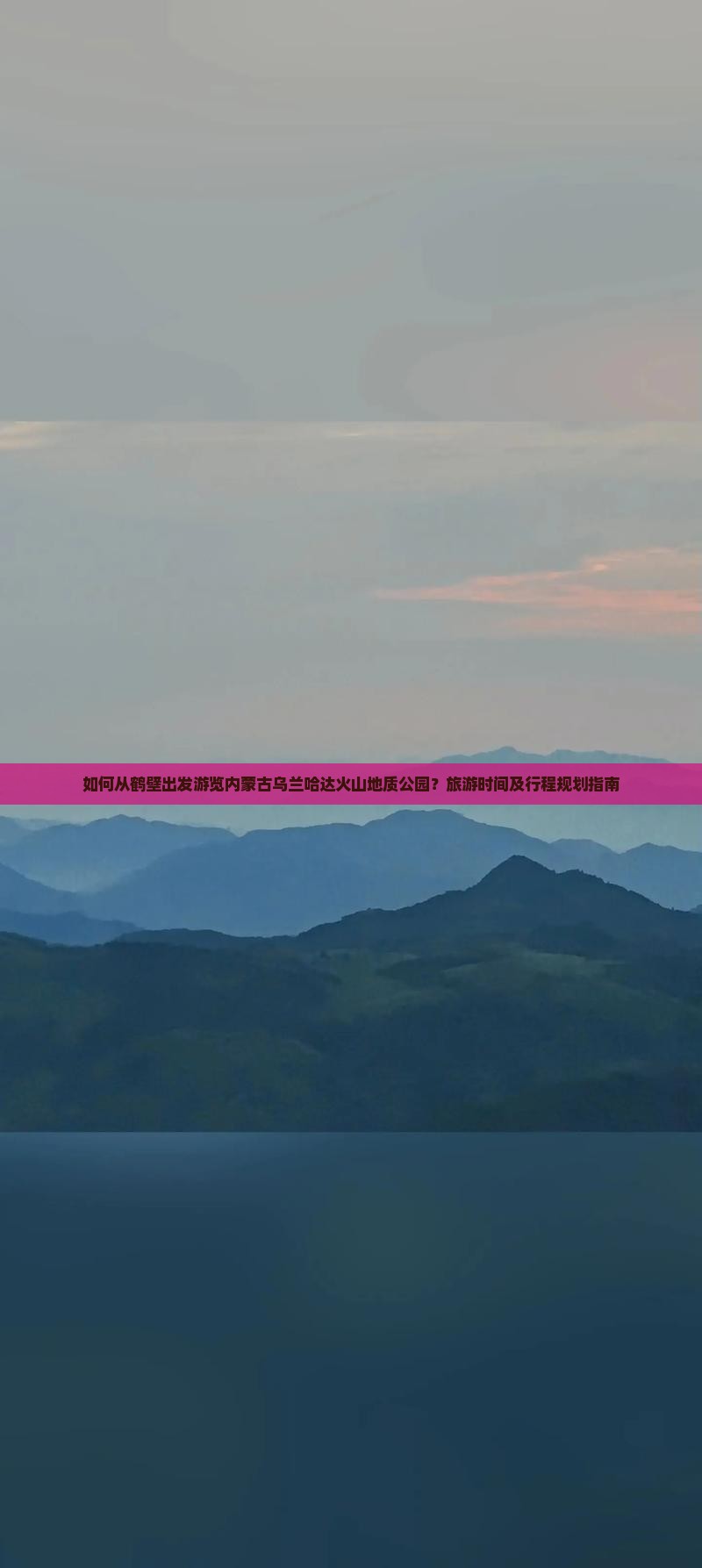 如何从鹤壁出发游览内蒙古乌兰哈达火山地质公园？旅游时间及行程规划指南