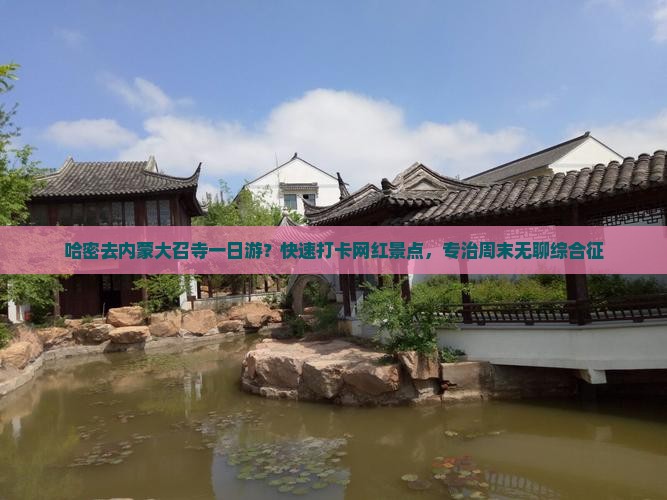 哈密去内蒙大召寺一日游？快速打卡网红景点，专治周末无聊综合征