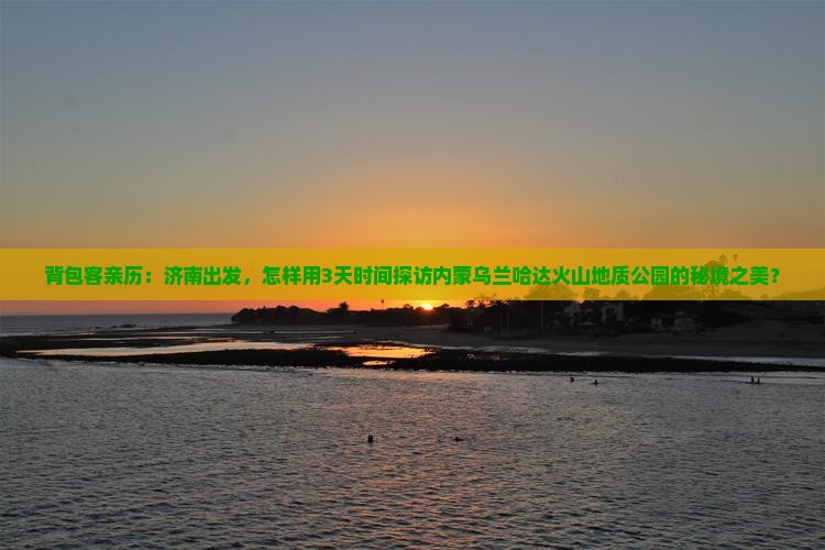 背包客亲历：济南出发，怎样用3天时间探访内蒙乌兰哈达火山地质公园的秘境之美？