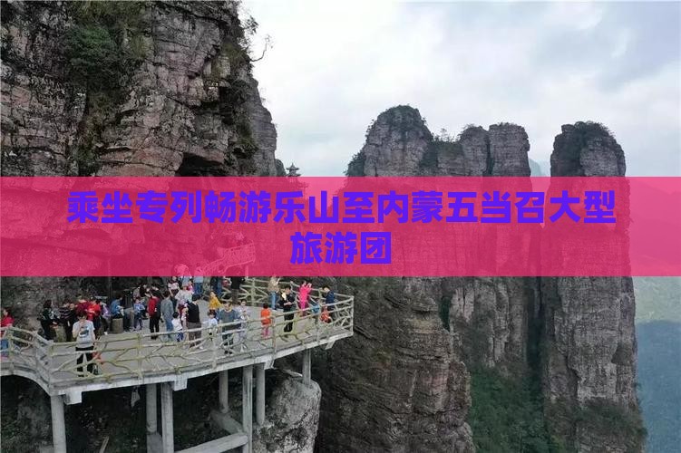 乘坐专列畅游乐山至内蒙五当召大型旅游团