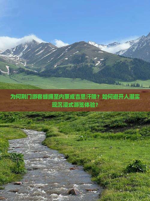 为何荆门游客蜂拥至内蒙成吉思汗陵？如何避开人潮实现沉浸式游览体验？