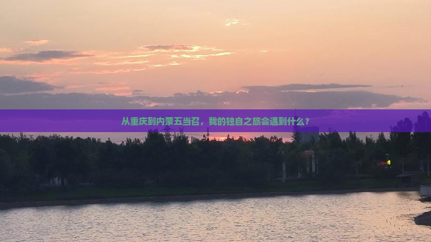 从重庆到内蒙五当召，我的独自之旅会遇到什么？