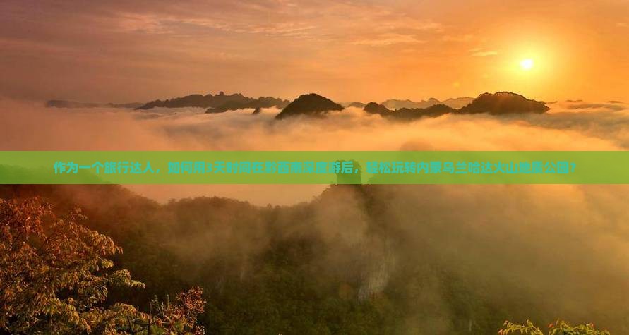 作为一个旅行达人，如何用3天时间在黔西南深度游后，轻松玩转内蒙乌兰哈达火山地质公园？