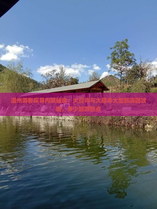 温州游客探寻内蒙秘境：大召寺与大昭寺大型旅游团攻略，多少旅游热点
