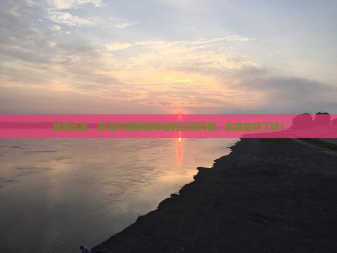 濮阳出发，探寻内蒙那抹神秘的辽阔风情，你准备好了吗？