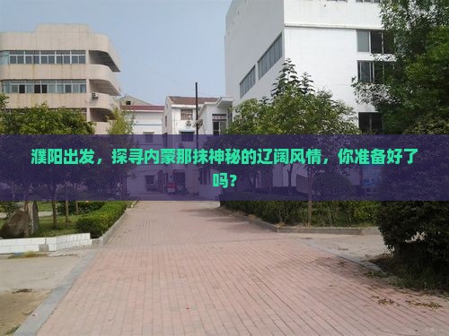 濮阳出发，探寻内蒙那抹神秘的辽阔风情，你准备好了吗？