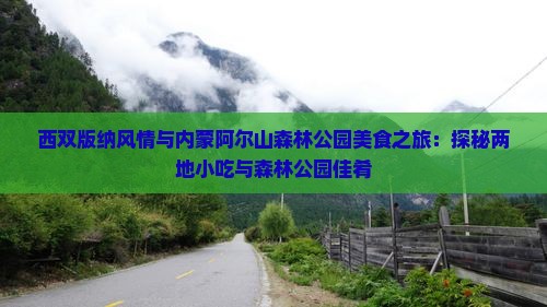 西双版纳风情与内蒙阿尔山森林公园美食之旅：探秘两地小吃与森林公园佳肴