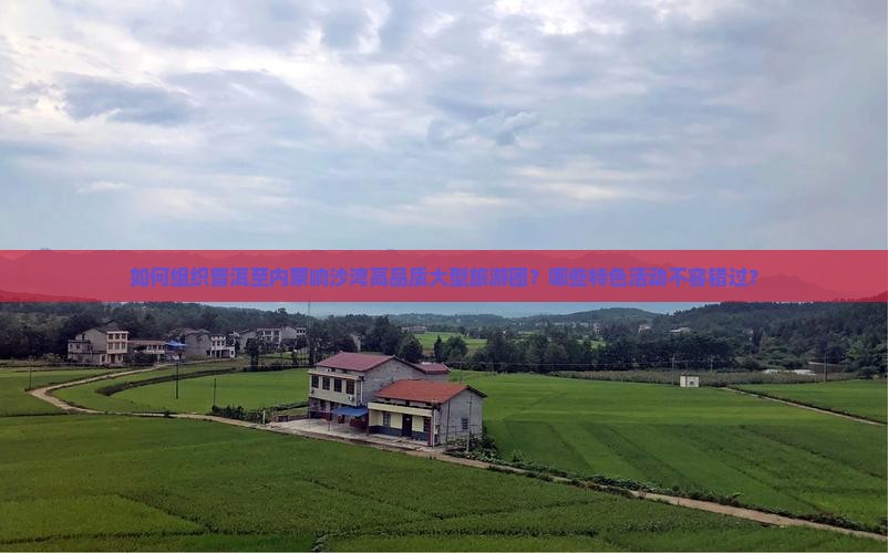 如何组织普洱至内蒙响沙湾高品质大型旅游团？哪些特色活动不容错过？