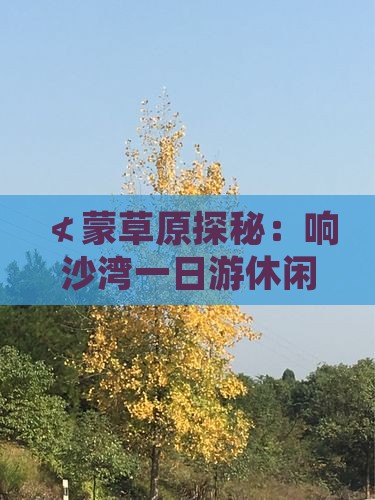 ≮蒙草原探秘：响沙湾一日游休闲攻略》