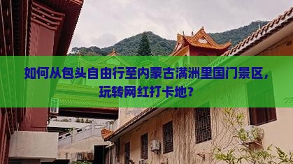 如何从包头自由行至内蒙古满洲里国门景区，玩转网红打卡地？