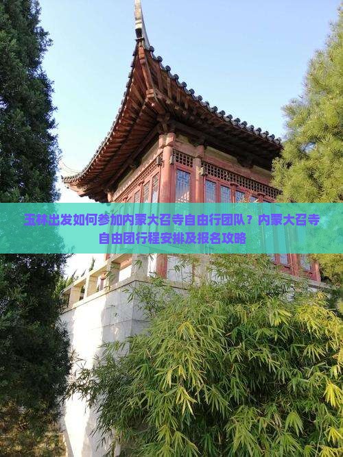 玉林出发如何参加内蒙大召寺自由行团队？内蒙大召寺自由团行程安排及报名攻略