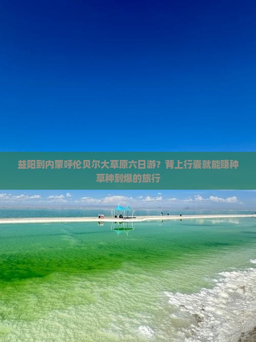益阳到内蒙呼伦贝尔大草原六日游?背上行囊就能赚种草种到爆的旅行 益阳到内蒙呼伦贝尔大草原六日游?背上行囊就能赚种草种到爆的旅行