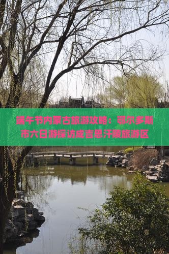 端午节内蒙古旅游攻略：鄂尔多斯市六日游探访成吉思汗陵旅游区