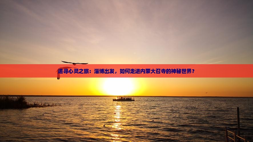 追寻心灵之旅：淄博出发，如何走进内蒙大召寺的神秘世界？