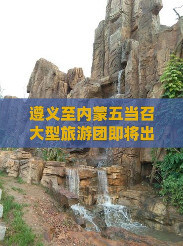 遵义至内蒙五当召大型旅游团即将出发