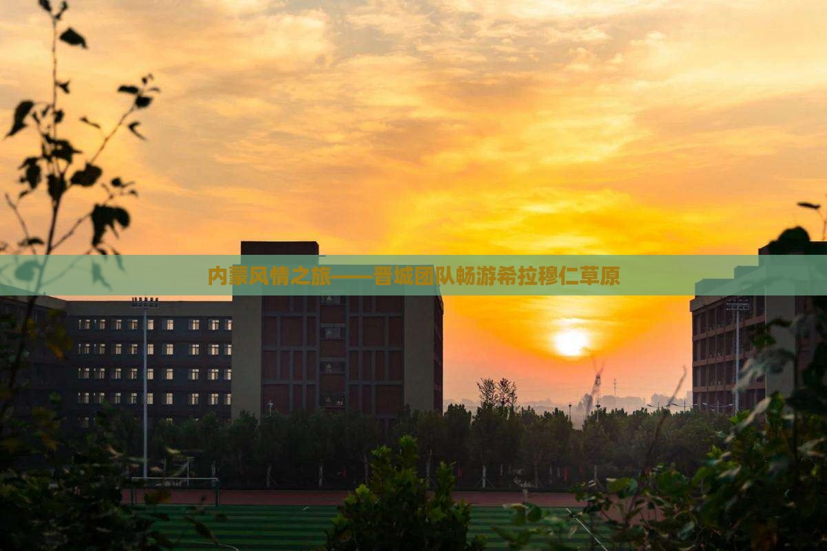 内蒙风情之旅——晋城团队畅游希拉穆仁草原