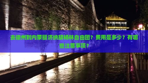 去德州到内蒙额济纳胡杨林自由团？费用是多少？有哪些注意事项？