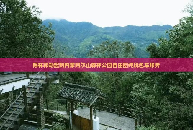 锡林郭勒盟到内蒙阿尔山森林公园自由团纯玩包车服务