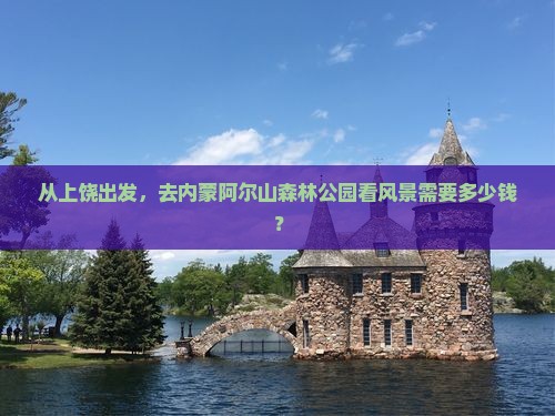 从上饶出发，去内蒙阿尔山森林公园看风景需要多少钱？