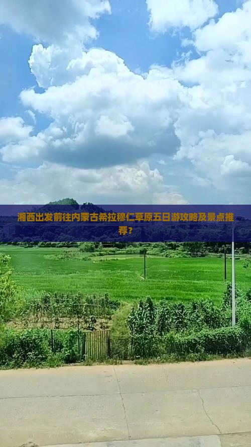 湘西出发前往内蒙古希拉穆仁草原五日游攻略及景点推荐？